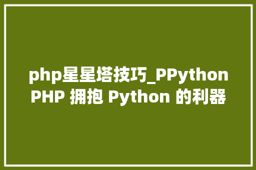 php星星塔技巧_PPythonPHP 拥抱 Python 的利器