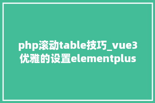 php滚动table技巧_vue3优雅的设置elementplus的table自动滚动到底部