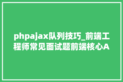 phpajax队列技巧_前端工程师常见面试题前端核心Ajax