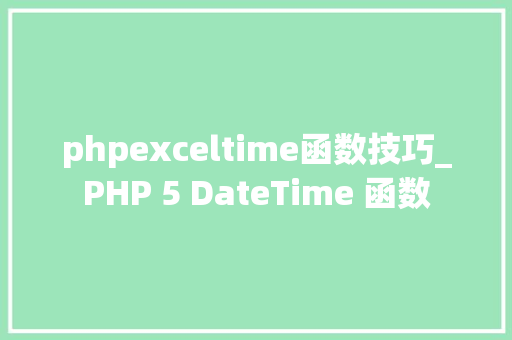 phpexceltime函数技巧_PHP 5 DateTime 函数 phpexceltime函数技巧_PHP 5 DateTime 函数