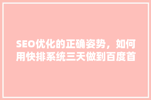SEO优化的正确姿势，如何用快排系统三天做到百度首页「百度seo首页优化方案」