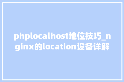 phplocalhost地位技巧_nginx的location设备详解