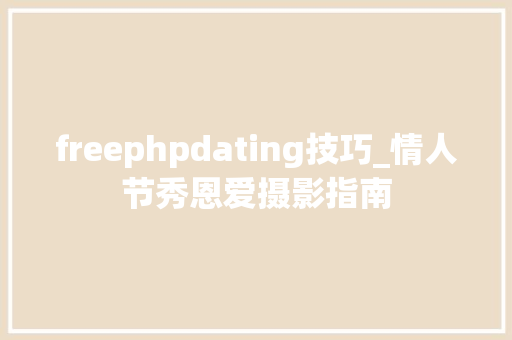 freephpdating技巧_情人节秀恩爱摄影指南