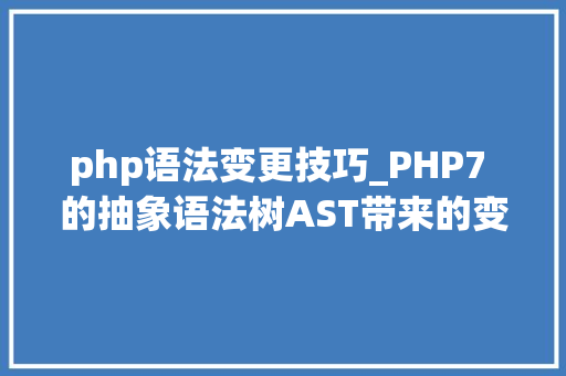 php语法变更技巧_PHP7 的抽象语法树AST带来的变革