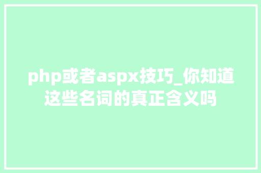 php或者aspx技巧_你知道这些名词的真正含义吗