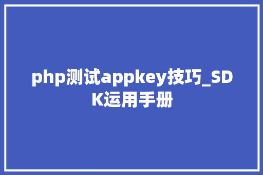 php测试appkey技巧_SDK运用手册