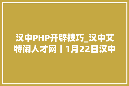 汉中PHP开辟技巧_汉中艾特闹人才网｜1月22日汉中招聘信息