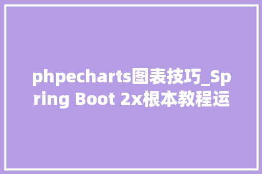 phpecharts图表技巧_Spring Boot 2x根本教程运用 ECharts 绘制各类华丽的数据图表