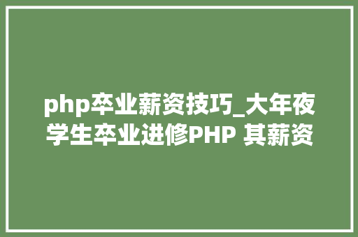 php卒业薪资技巧_大年夜学生卒业进修PHP 其薪资实力打脸唱衰者