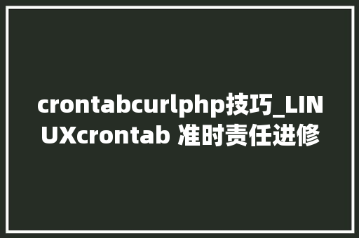 crontabcurlphp技巧_LINUXcrontab 准时责任进修整理