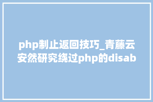 php制止返回技巧_青藤云安然研究绕过php的disable_functions上篇