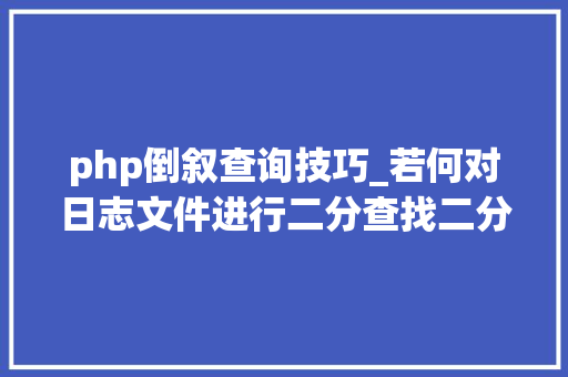 php倒叙查询技巧_若何对日志文件进行二分查找二分查找对象timecat介绍