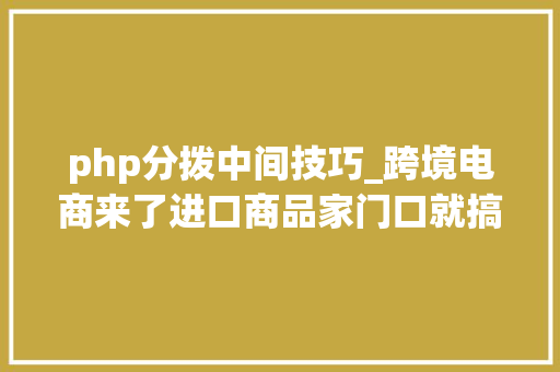 php分拨中间技巧_跨境电商来了进口商品家门口就搞定