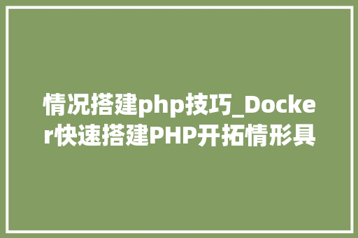 情况搭建php技巧_Docker快速搭建PHP开拓情形具体教程