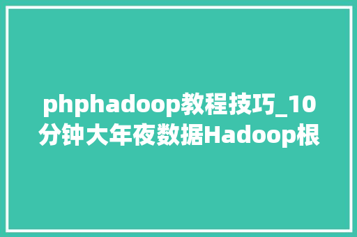 phphadoop教程技巧_10分钟大年夜数据Hadoop根本入门值得收藏