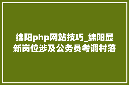 绵阳php网站技巧_绵阳最新岗位涉及公务员考调村落年夜夫及辅警招聘