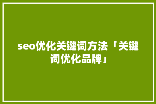seo优化关键词方法「关键词优化品牌」 seo优化关键词方法「关键词优化品牌」 网站建设