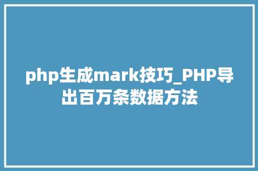 php生成mark技巧_PHP导出百万条数据方法