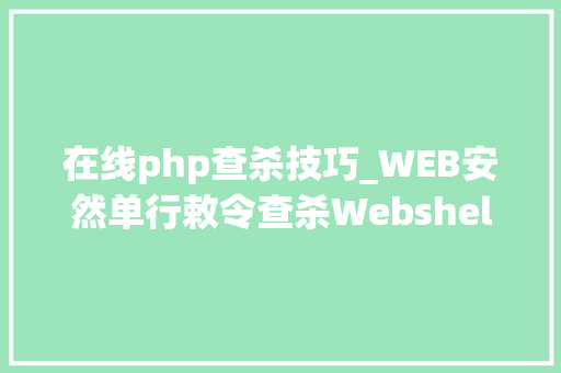 在线php查杀技巧_WEB安然单行敕令查杀Webshellphp为例