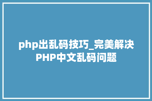 php出乱码技巧_完美解决PHP中文乱码问题