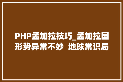 PHP孟加拉技巧_孟加拉国形势异常不妙  地球常识局