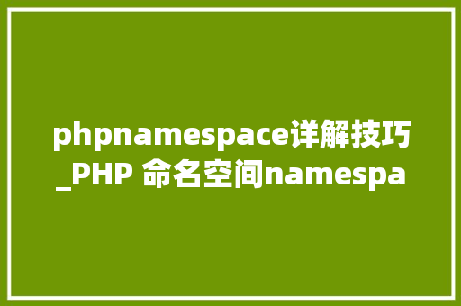 phpnamespace详解技巧_PHP 命名空间namespace