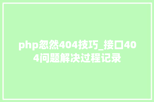 php忽然404技巧_接口404问题解决过程记录