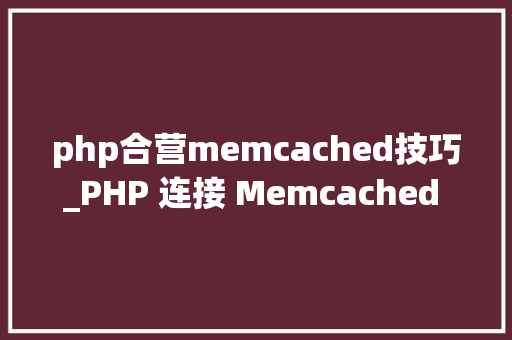 php合营memcached技巧_PHP 连接 Memcached 做事