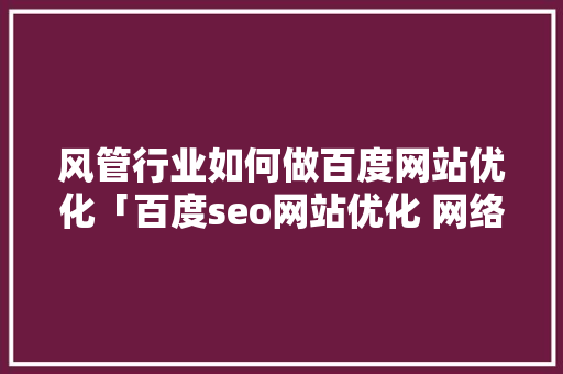 风管行业如何做百度网站优化「百度seo网站优化 网络服务」