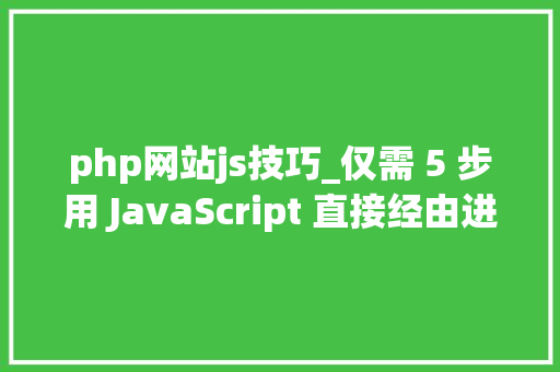 php网站js技巧_仅需 5 步用 JavaScript 直接经由进程前端发送电子邮件