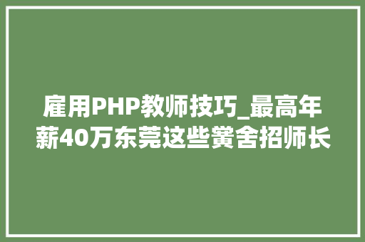 雇用PHP教师技巧_最高年薪40万东莞这些黉舍招师长教师啦