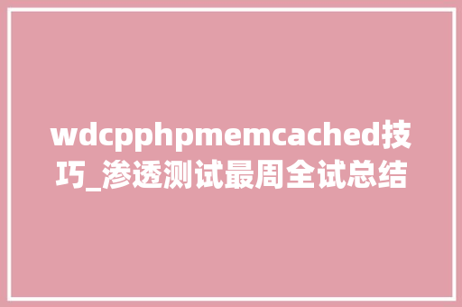 wdcpphpmemcached技巧_渗透测试最周全试总结