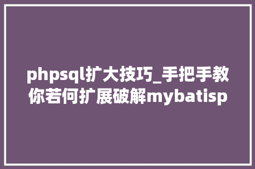 phpsql扩大技巧_手把手教你若何扩展破解mybatisplus的sql生成