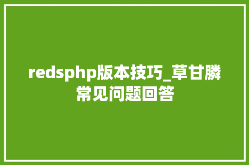 redsphp版本技巧_草甘膦常见问题回答
