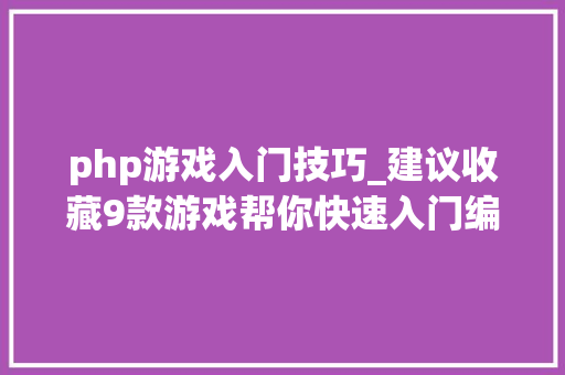 php游戏入门技巧_建议收藏9款游戏帮你快速入门编程