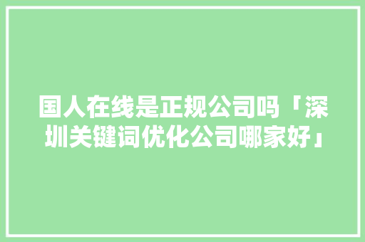 国人在线是正规公司吗「深圳关键词优化公司哪家好」