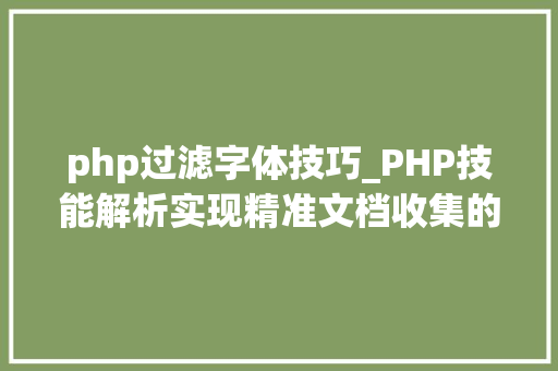 php过滤字体技巧_PHP技能解析实现精准文档收集的策略与实践