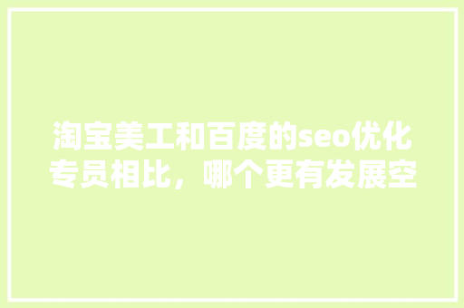 淘宝美工和百度的seo优化专员相比，哪个更有发展空间「百度seo排名优化公司哪家好」