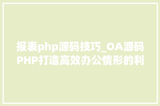 报表php源码技巧_OA源码PHP打造高效办公情形的利器