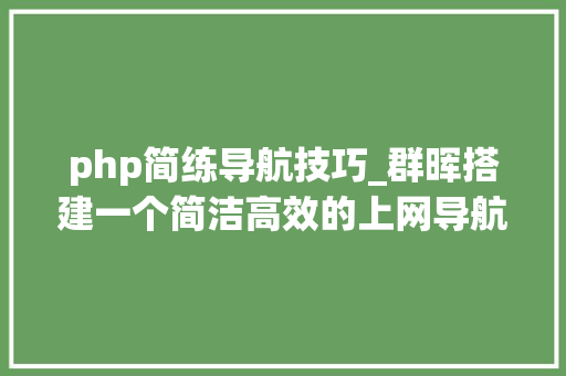 php简练导航技巧_群晖搭建一个简洁高效的上网导航和搜索带后台的六零导航页