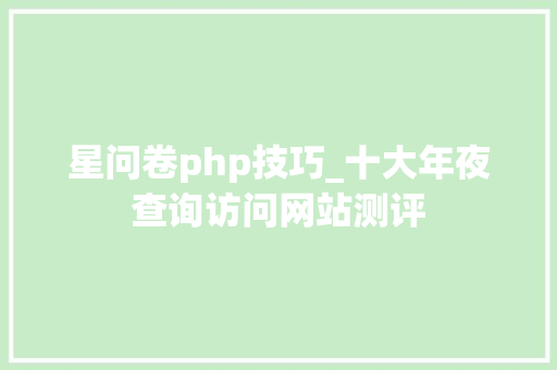星问卷php技巧_十大年夜查询访问网站测评