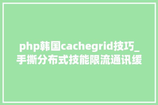 php韩国cachegrid技巧_手撕分布式技能限流通讯缓存全部一锅端走送给你