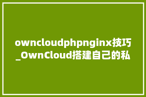 owncloudphpnginx技巧_OwnCloud搭建自己的私有云盘
