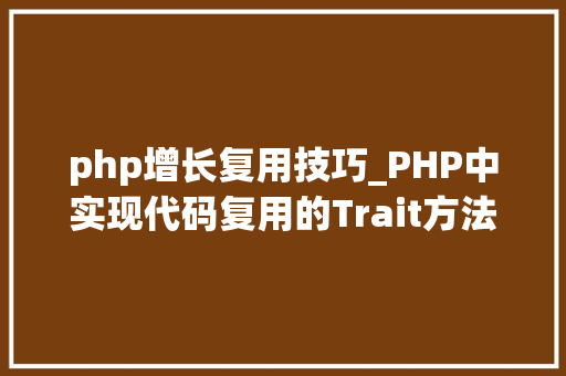 php增长复用技巧_PHP中实现代码复用的Trait方法的一些特点