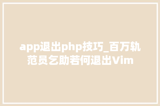 app退出php技巧_百万轨范员乞助若何退出Vim