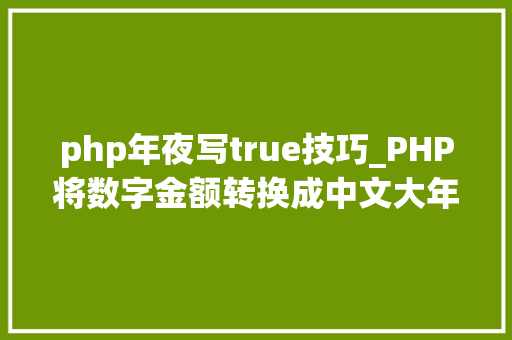 php年夜写true技巧_PHP将数字金额转换成中文大年夜写金额的函数