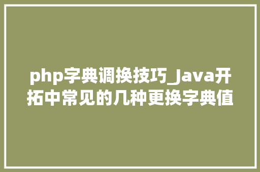 php字典调换技巧_Java开拓中常见的几种更换字典值更换的方法你会几招