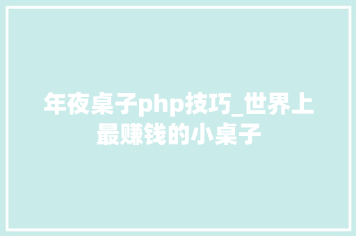 年夜桌子php技巧_世界上最赚钱的小桌子