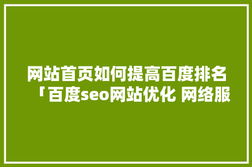 网站首页如何提高百度排名「百度seo网站优化 网络服务」