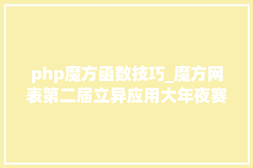 php魔方函数技巧_魔方网表第二届立异应用大年夜赛